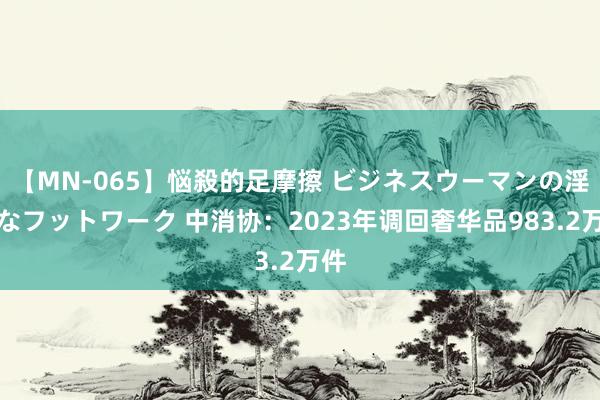 【MN-065】悩殺的足摩擦 ビジネスウーマンの淫らなフットワーク 中消协：2023年调回奢华品983.2万件