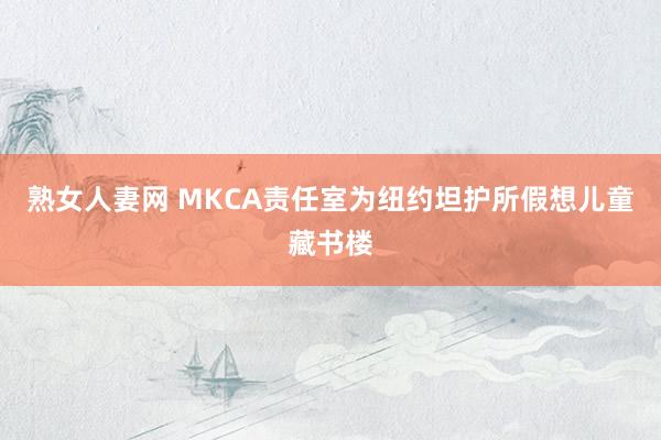 熟女人妻网 MKCA责任室为纽约坦护所假想儿童藏书楼